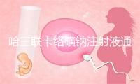 哈三联卡络磺钠注射液通过一致性评价